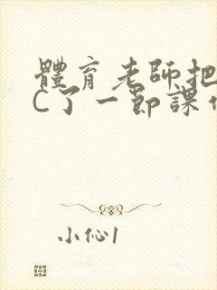 体育老师把渺渺C了一节课作文