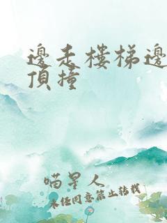 边走楼梯边故意顶撞