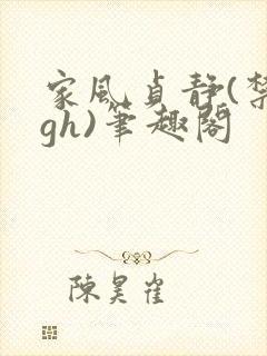 家风贞静(禁忌gh)笔趣阁