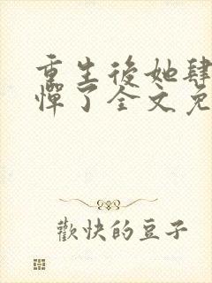 重生后她肆无忌惮了全文免费阅读