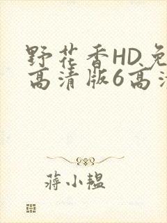 野花香HD免费高清版6高清版