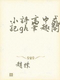 小诗高中成长日记gh笔趣阁