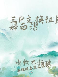 三P交换征服美妇白洁