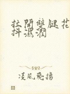 拉开双腿花蒂颤抖湿润