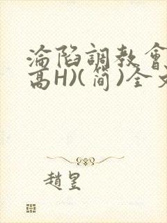 沦陷调教会所(高H)(简)全文