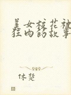 美女校花被老汗狂肉的故事