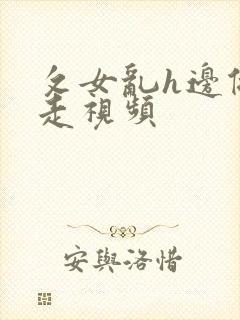 攵女乱h边做边走视频