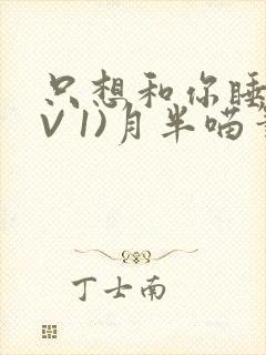 只想和你睡(1V 1)月半喵笔趣