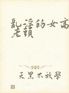 乱淫的女高中和老头