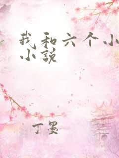 我和六个小萝莉小说