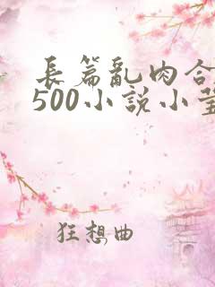 长篇乱肉合集乱500小说小莹