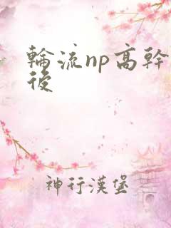 轮流np高干前后