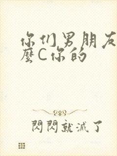 你们男朋友是怎么C你的