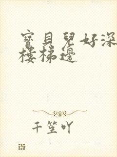 宝贝儿好深边走楼梯边