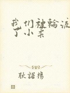 我们被轮流玩爽了小柔