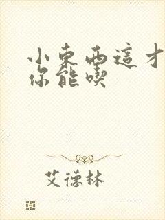 小东西这才一根你能吃