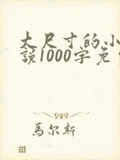 大尺寸的小黄说说1000字免费阅读