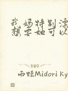 我妈特别漂亮我想要她可以吗