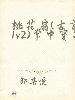 桃花扇(古言,1v2)掌中宝串串香