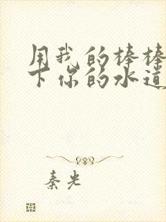 用我的棒棒疏通下你的水道