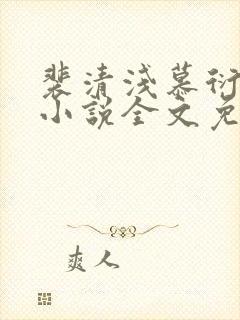 裴清浅慕衍之的小说全文免费阅读