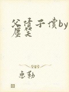 父债子偿by红尘笑