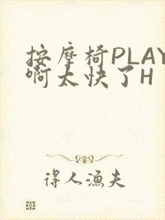 按摩椅PLAY啊太快了H