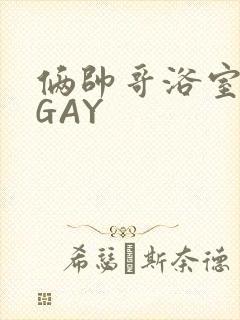 俩帅哥浴室互攻GAY