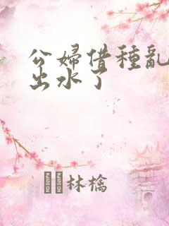 公妇借种乱h日出水了