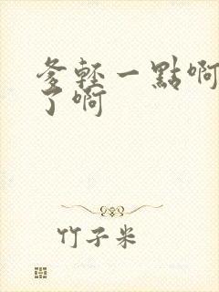 爹轻一点啊太重了啊