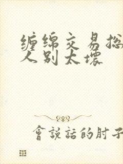 缠绵交易总裁大人别太坏