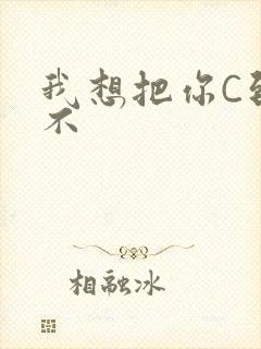 我想把你C到起不