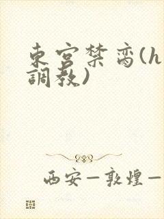 东宫禁脔(h 调教)