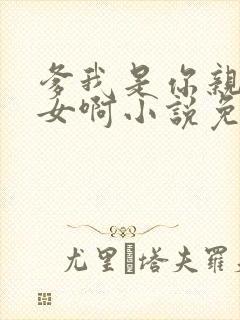 爹我是你亲生闺女啊小说免费阅读