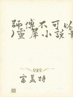 师傅不可以(限)灵犀小说笔趣阁