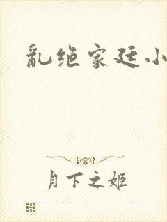 乱绝家廷小说
