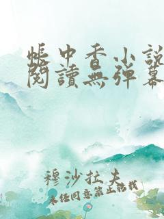 帐中香小说免费阅读无弹幕
