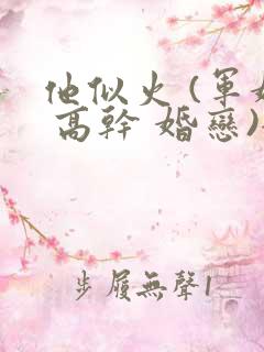 他似火 (军婚 高干 婚恋)全文在线阅读