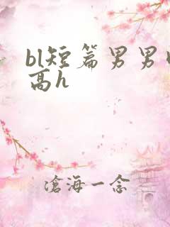bl短篇男男肉高h
