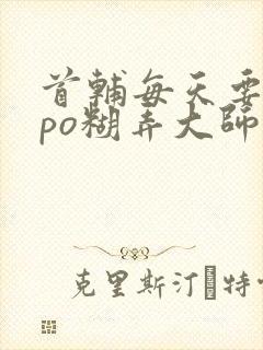 首辅每天要不够po糊弄大师