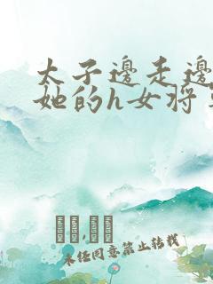 太子边走边挺进她的h女将军