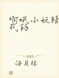 啊哦小妖精你是我的