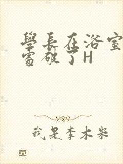 学长在浴室把我处破了H