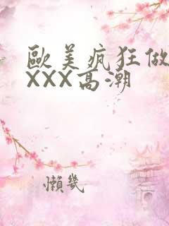 欧美疯狂做爰XXXX高潮