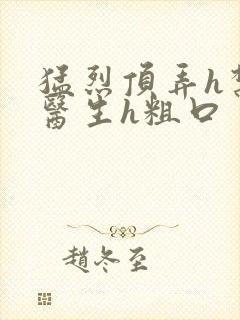 猛烈顶弄h禁欲医生h粗口