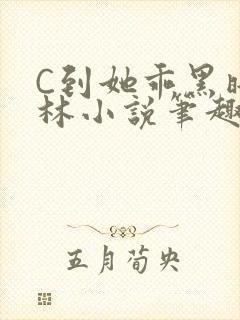 C到她乖黑暗森林小说笔趣阁