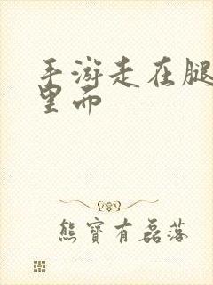 手游走在腿的最里面