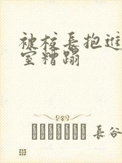 被校长抱进办公室糟蹋