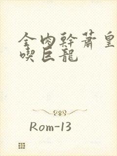 全肉干萧皇后吞吃巨龙