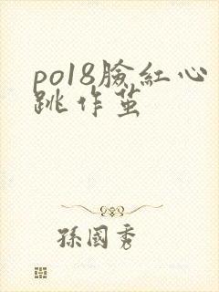 po18脸红心跳作茧
